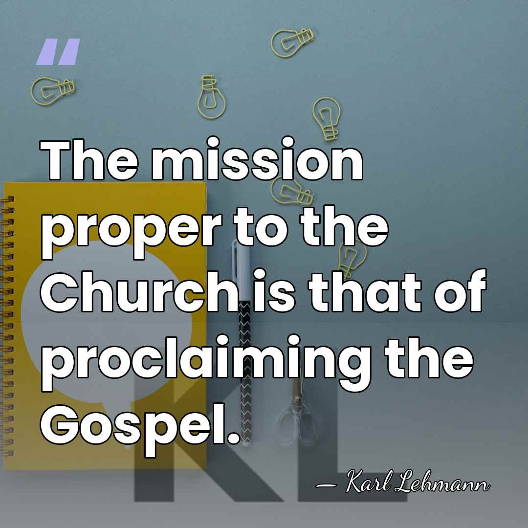The mission proper to the Church is that of proclaiming the Gospel. - Karl Lehmann