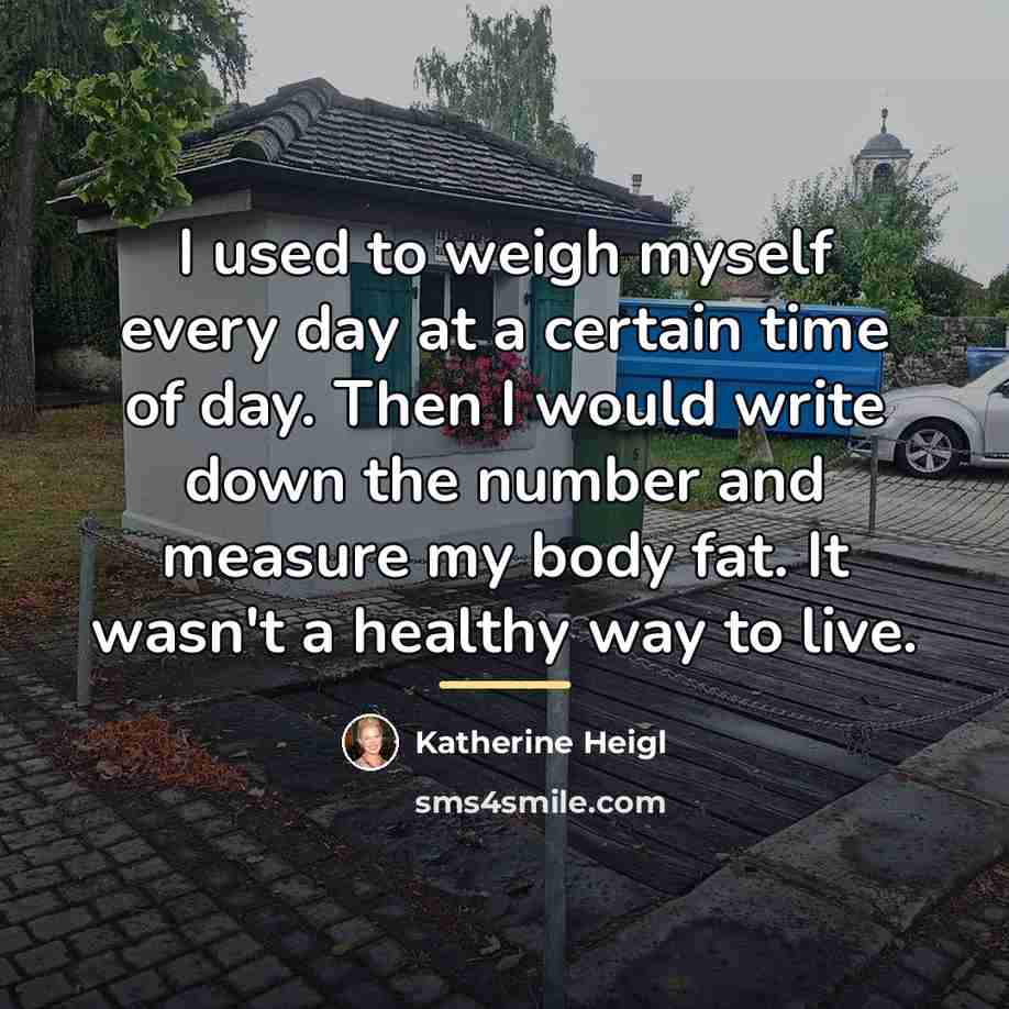 “I used to weigh myself every day at a certain…” quote by Katherine Heigl