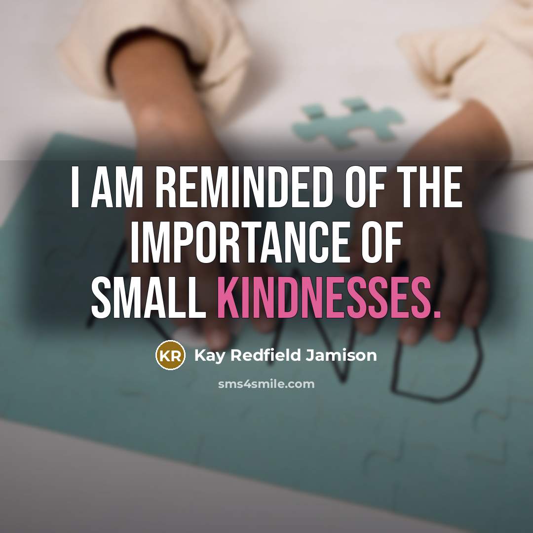 “I am reminded of the importance of small kindnesses.…” quote by Kay Redfield Jamison