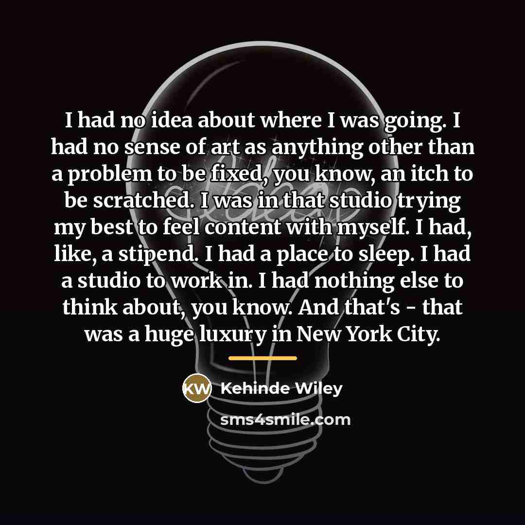 “I had no idea about where I was going. I…” quote by Kehinde Wiley