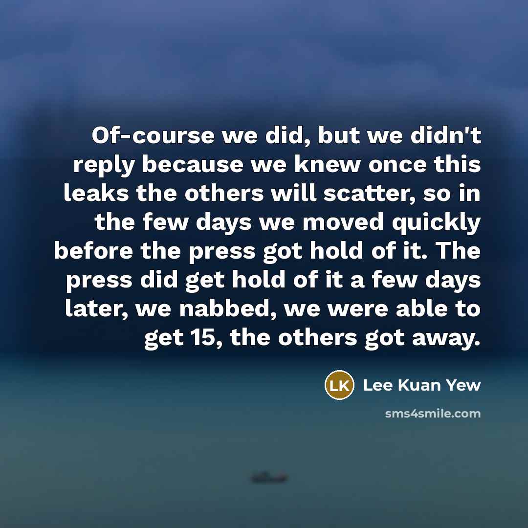 “Of-course we did, but we didn't reply because we knew…” quote by Lee Kuan Yew