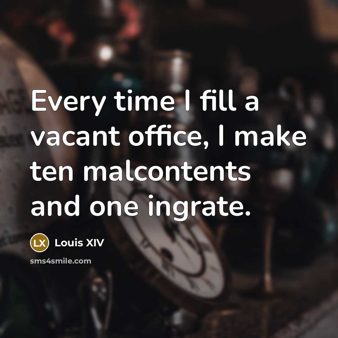 “Every time I fill a vacant office, I make ten…” quote by Louis XIV