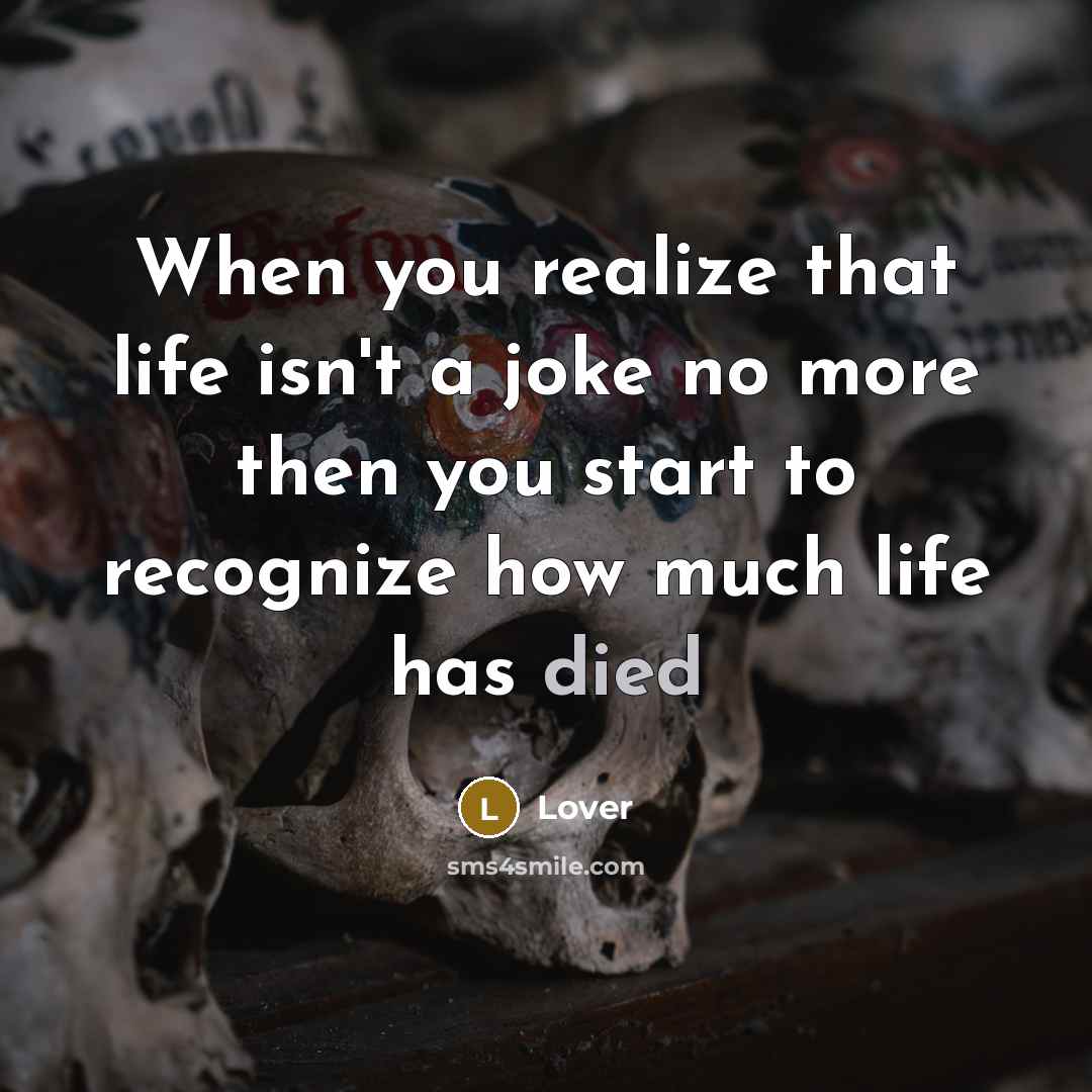 “When you realize that life isn't a joke no more then you start to recognize how much life has died” quote by Lover