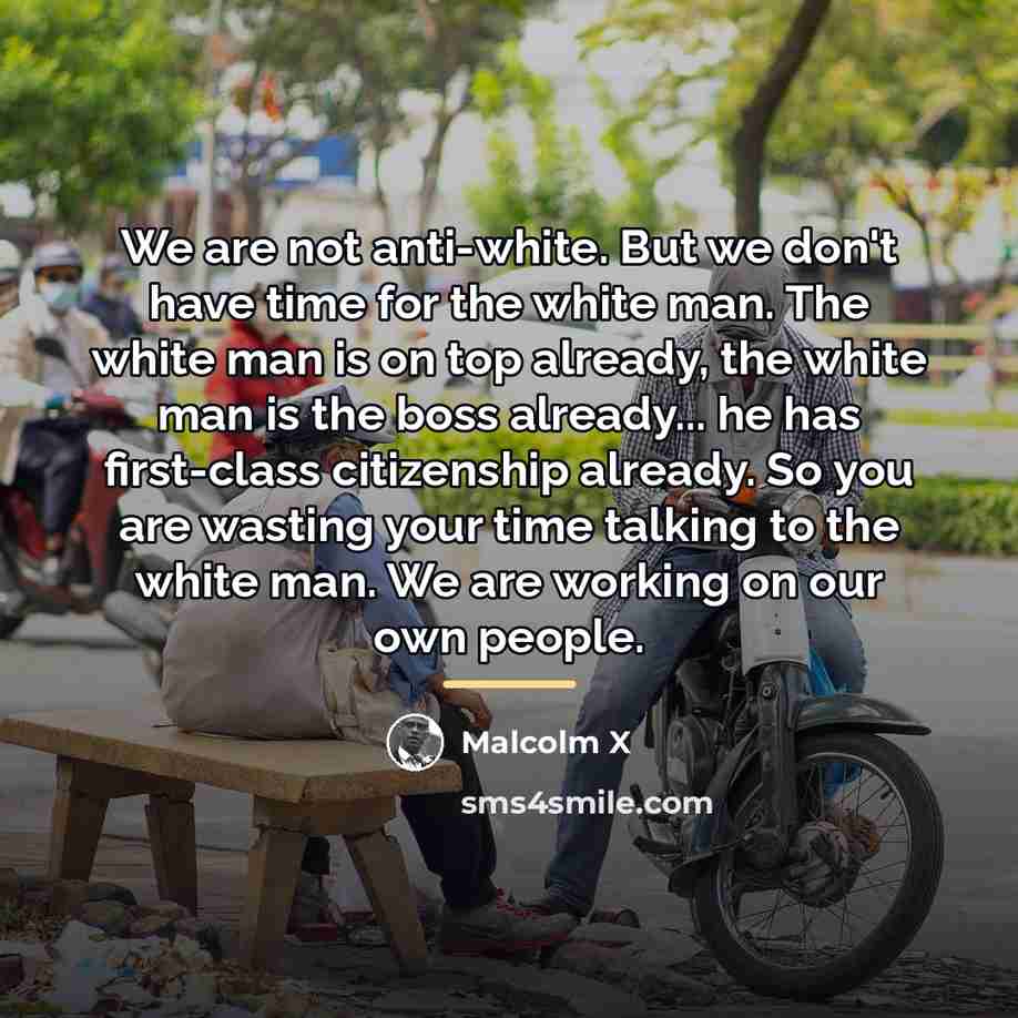“We are not anti-white. But we don't have time for…” quote by Malcolm X
