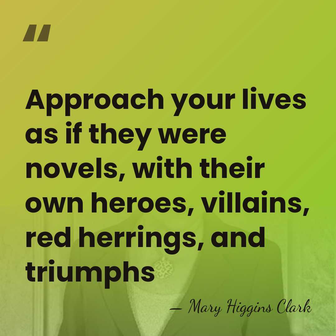 Approach your lives as if they were novels, with their own heroes,&hellip; - Mary Higgins Clark