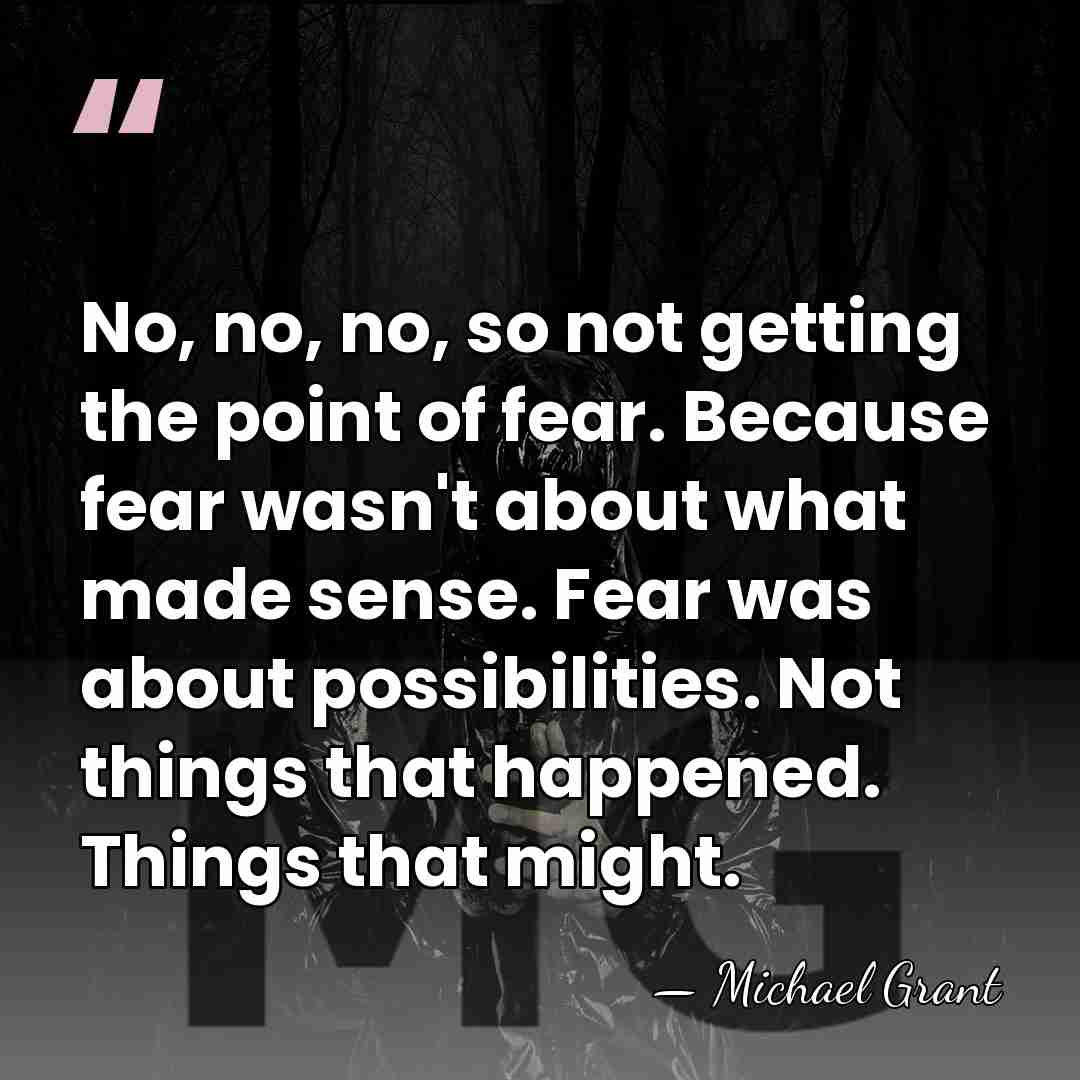 No, no, no, so not getting the point of fear. Because fear&hellip; - Michael Grant