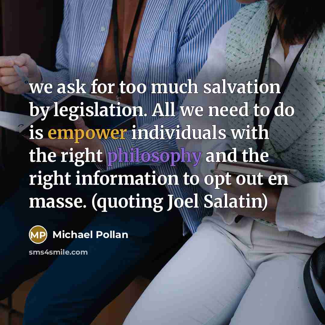 “we ask for too much salvation by legislation. All we…” quote by Michael Pollan
