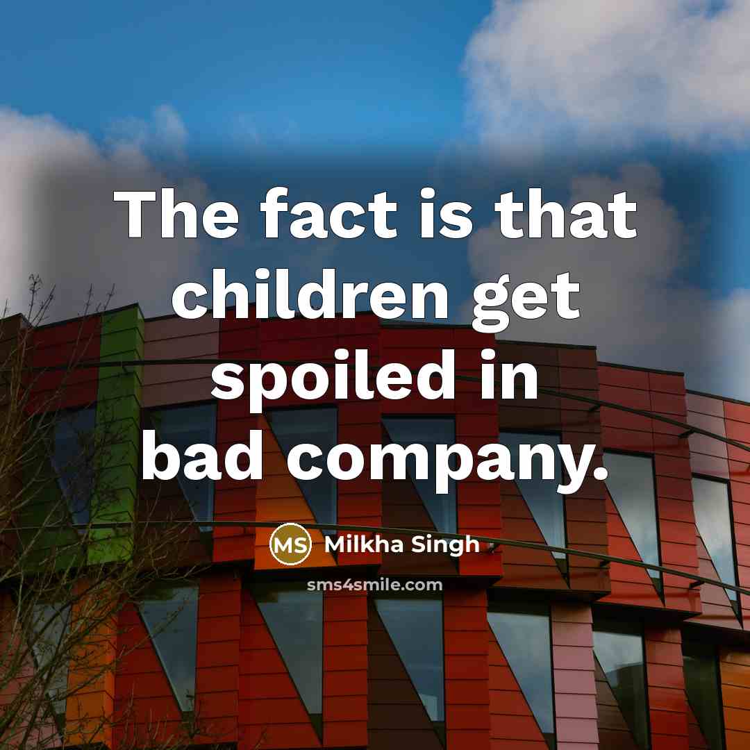 “The fact is that children get spoiled in bad company.…” quote by Milkha Singh