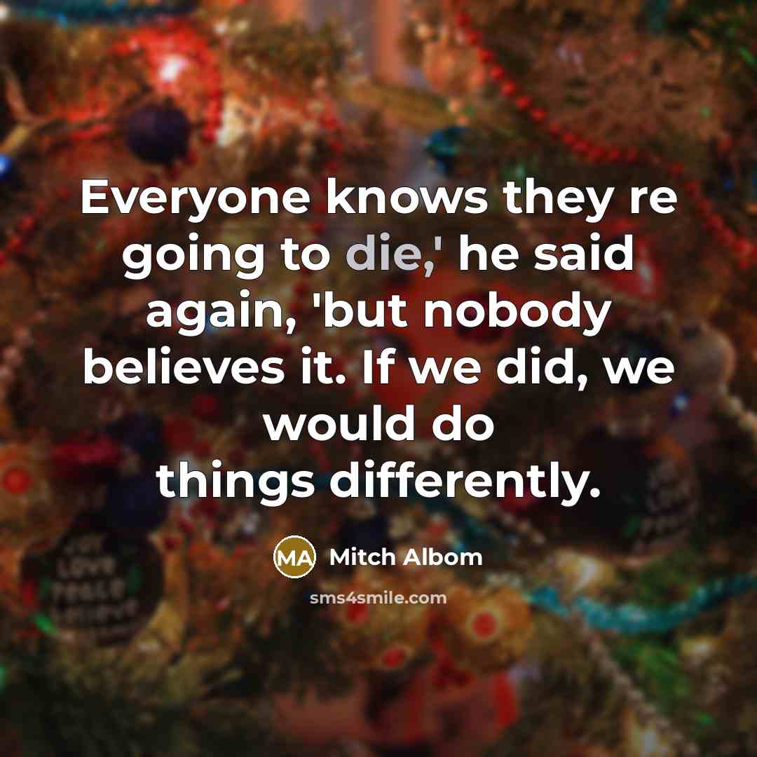 “Everyone knows they re going to die,' he said again,…” quote by Mitch Albom