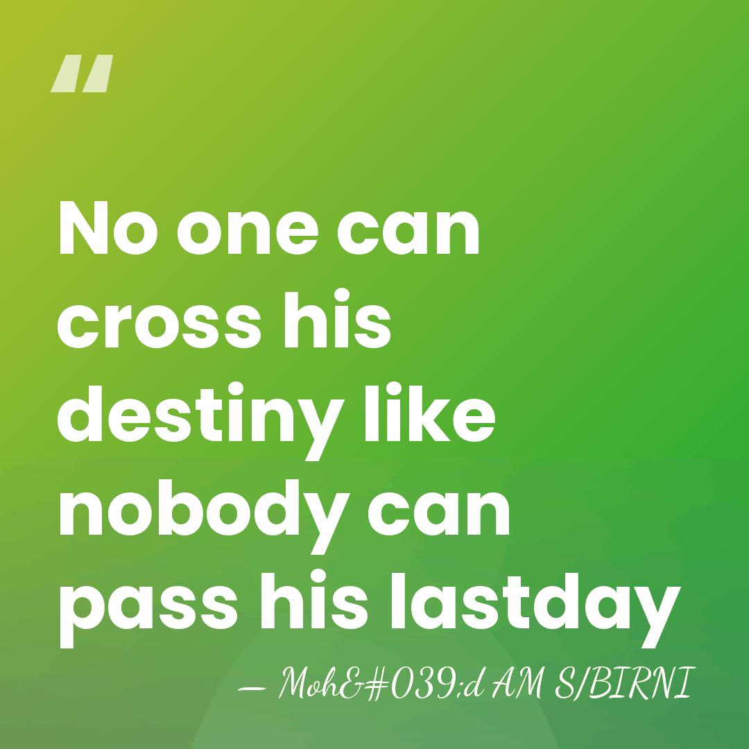 No one can cross his destiny like nobody can pass his lastday - Moh'd AM S/BIRNI