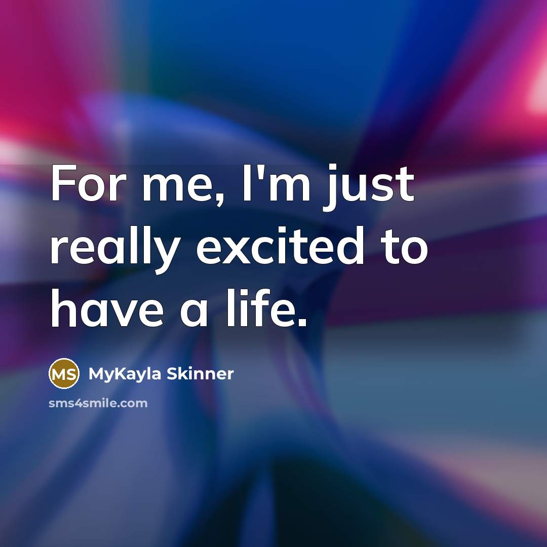 “For me, I'm just really excited to have a life.…” quote by MyKayla Skinner