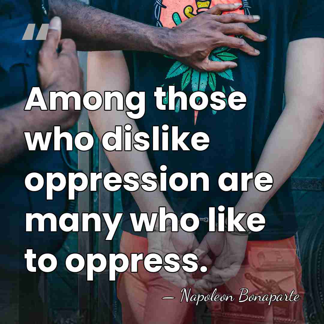 Among those who dislike oppression are many who like to oppress. - Napoleon Bonaparte