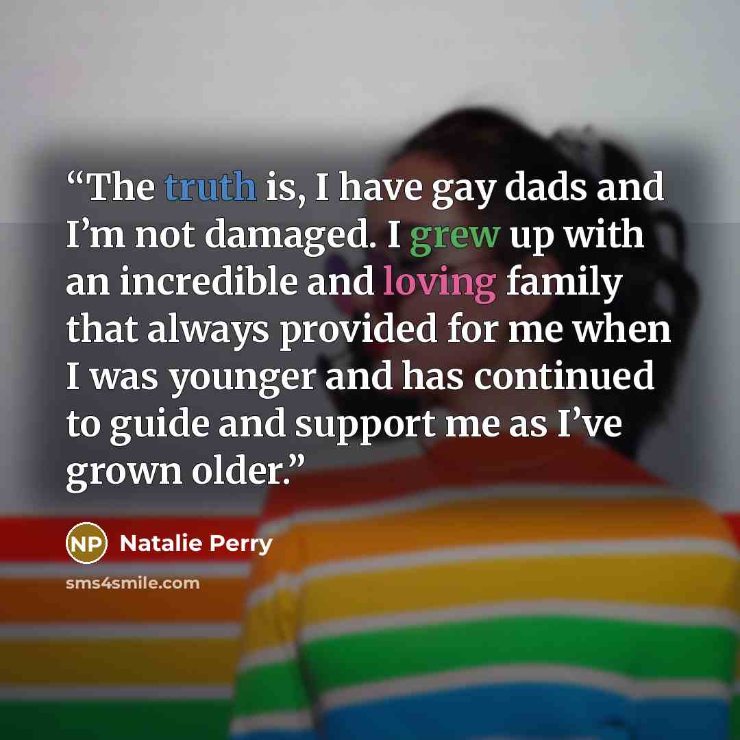 “The truth is, I have gay dads and I’m not damaged. I grew up with an incredible and loving family that always provided for me when I was younger and has continued to guide and support me as I’ve grown older.” quote by Natalie Perry