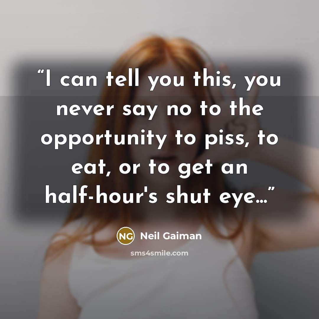 “I can tell you this, you never say no to the opportunity to piss, to eat, or to get an half-hour's shut eye...” quote by Neil Gaiman