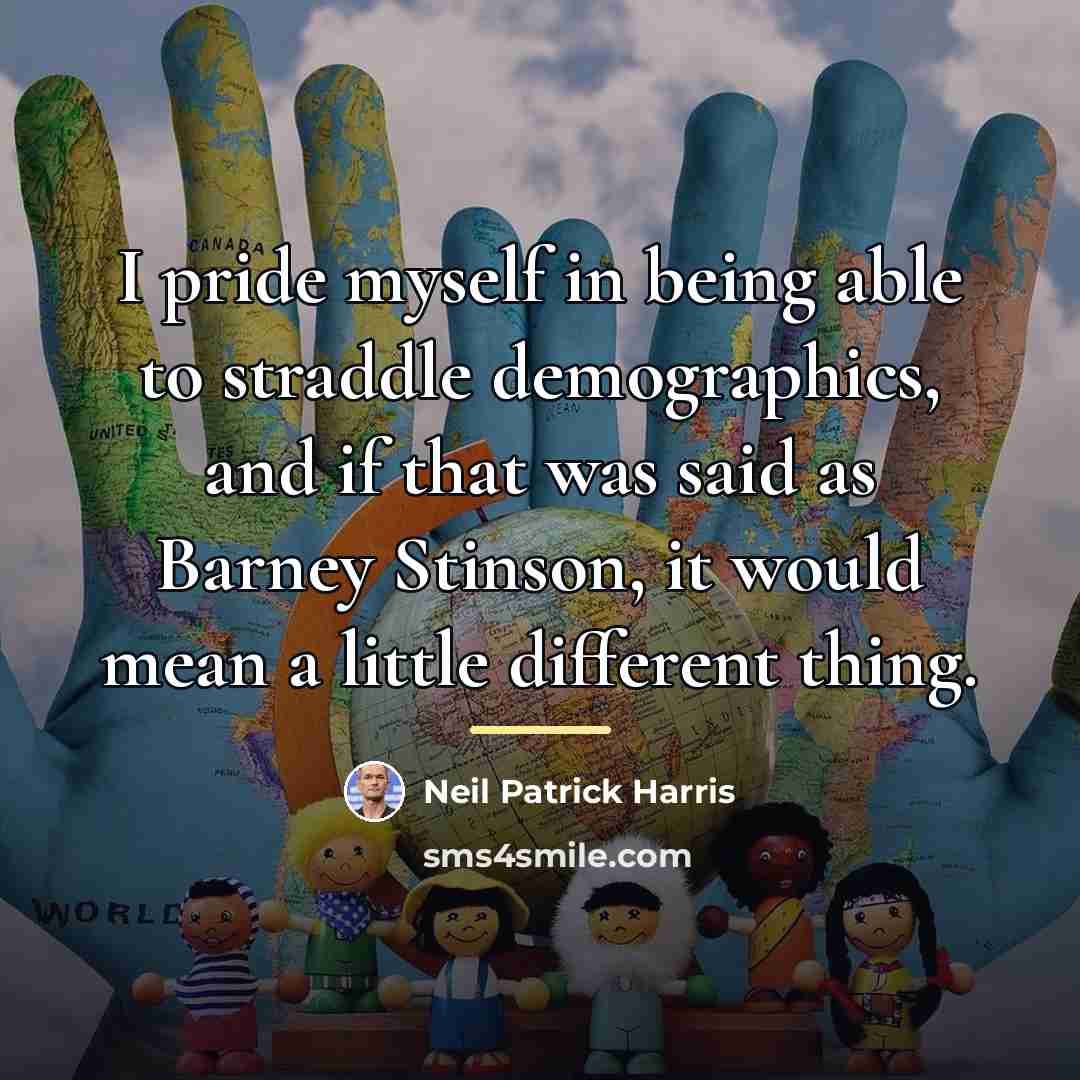 “I pride myself in being able to straddle demographics, and…” quote by Neil Patrick Harris