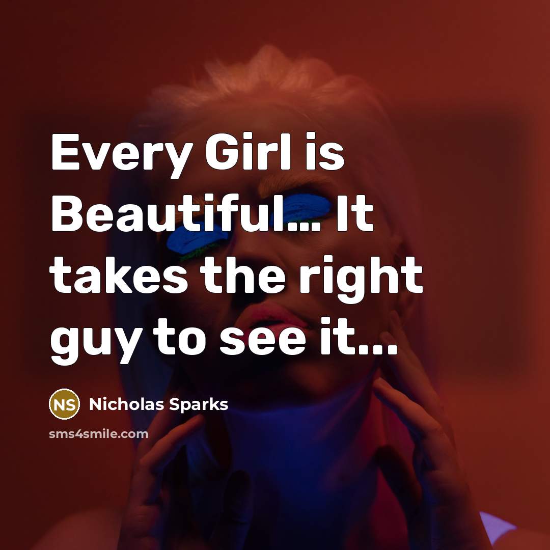 “Every Girl is Beautiful.... It takes the right guy to…” quote by Nicholas Sparks