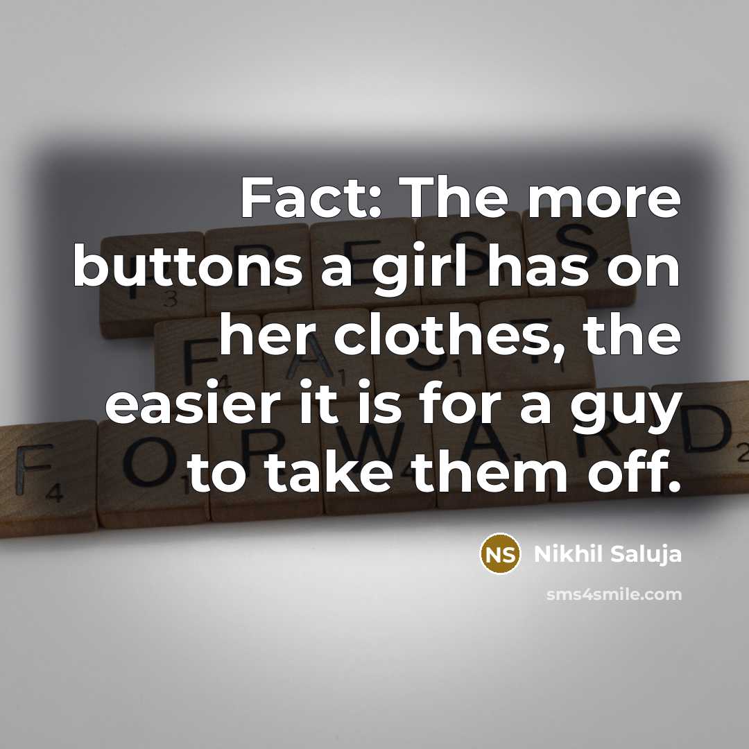“Fact: The more buttons a girl has on her clothes, the easier it is for a guy to take them off.” quote by Nikhil Saluja
