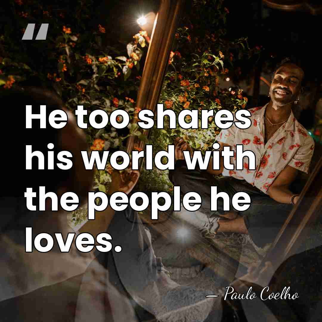 He too shares his world with the people he loves. - Paulo Coelho