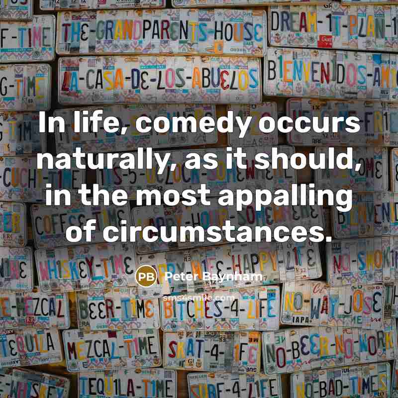 “In life, comedy occurs naturally, as it should, in the…” quote by Peter Baynham