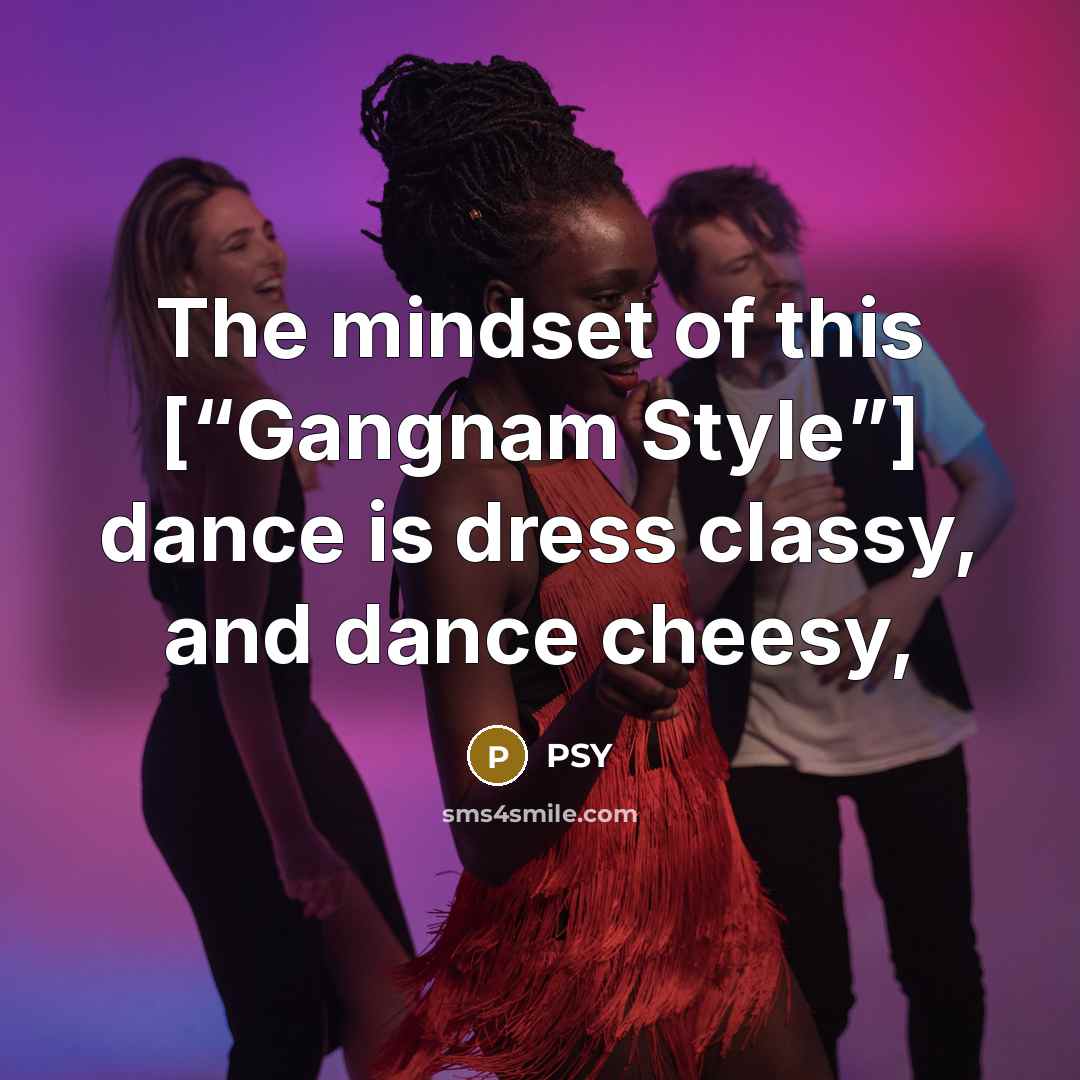 “The mindset of this [“Gangnam Style”] dance is dress classy,…” quote by PSY