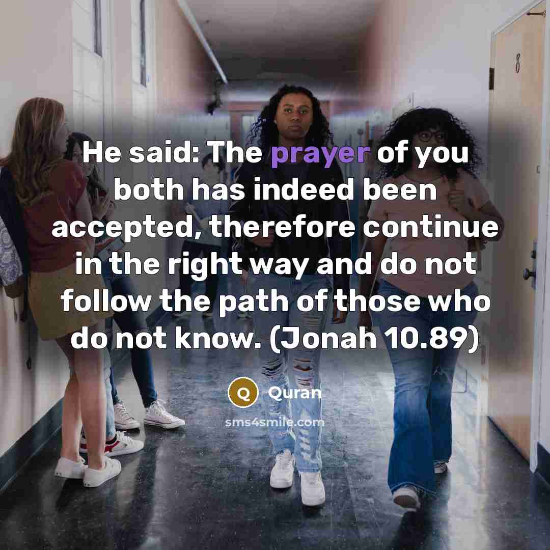 “He said: The prayer of you both has indeed been accepted, therefore continue in the right way and do not follow the path of those who do not know. (Jonah 10.89)” quote by Quran