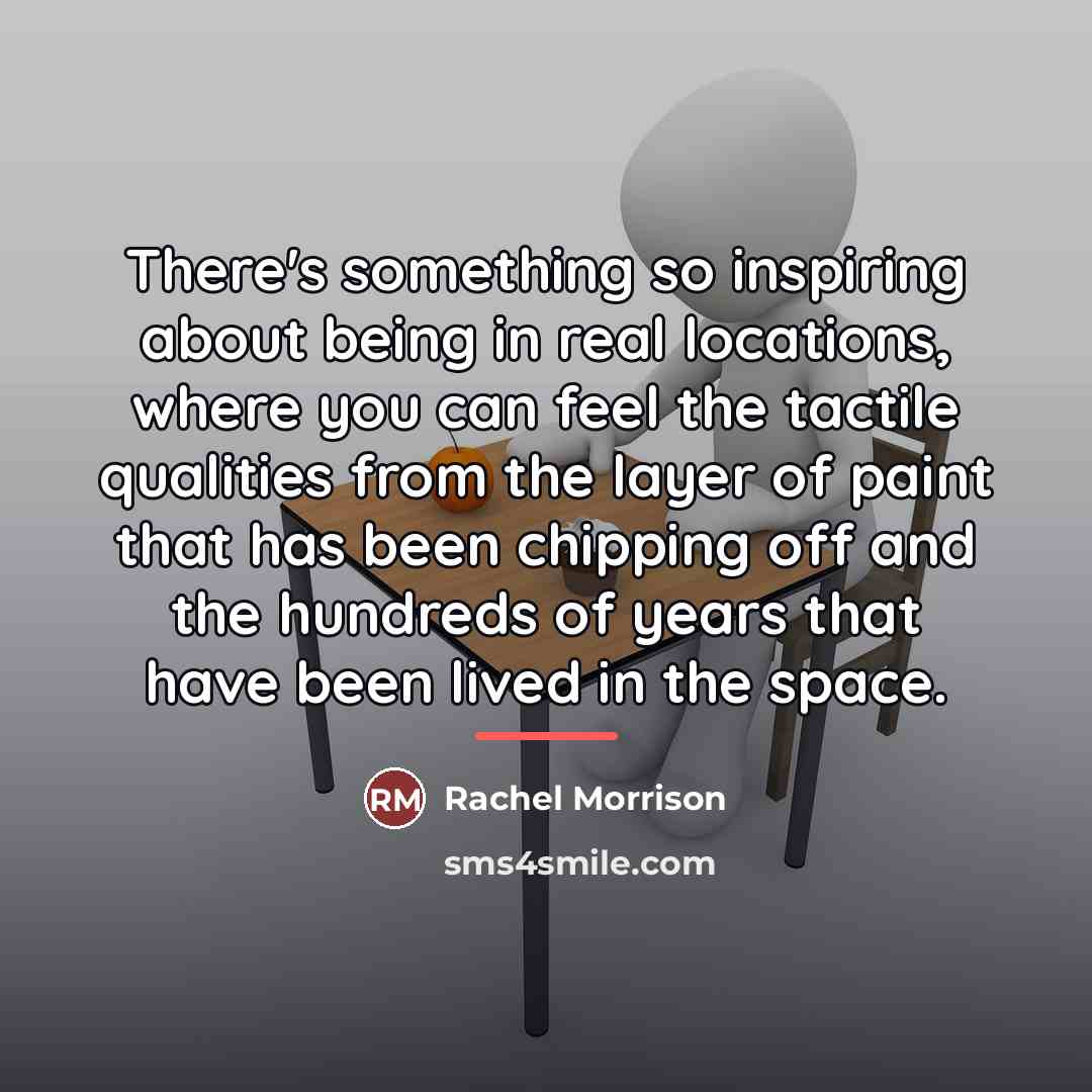 “There's something so inspiring about being in real locations, where…” quote by Rachel Morrison