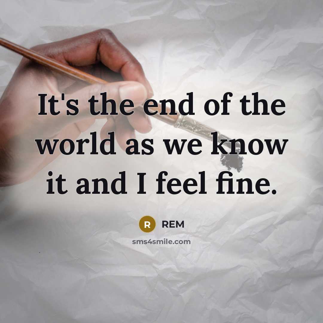 “It's the end of the world as we know it…” quote by REM