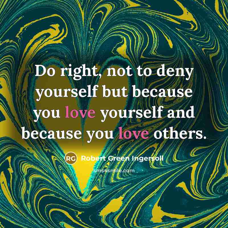 “Do right, not to deny yourself but because you love…” quote by Robert Green Ingersoll