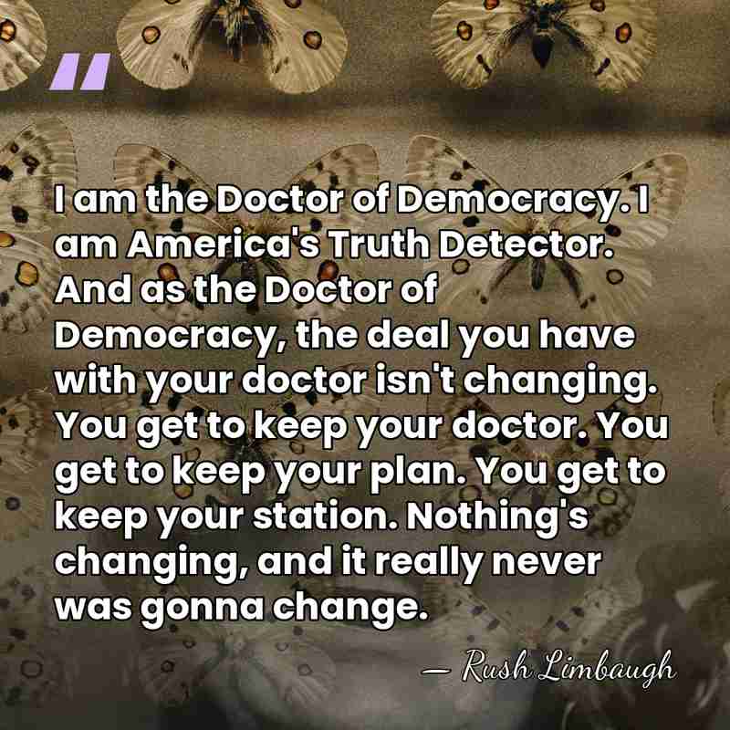 I am the Doctor of Democracy. I am America's Truth Detector. And&hellip; - Rush Limbaugh