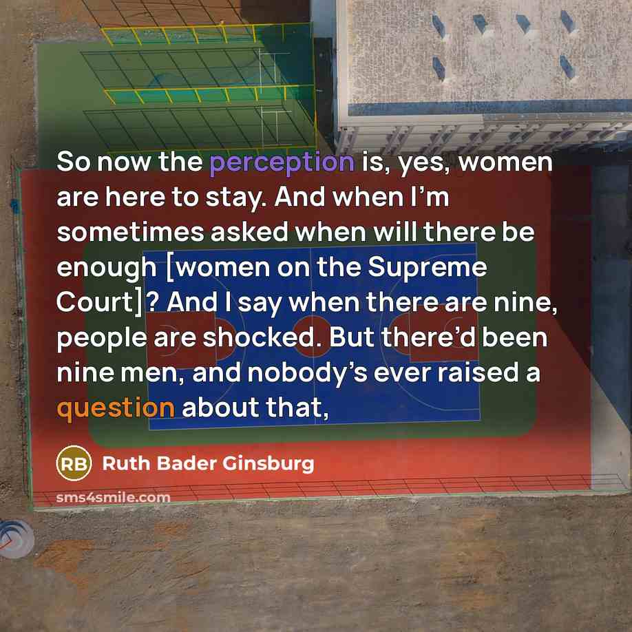 “So now the perception is, yes, women are here to…” quote by Ruth Bader Ginsburg