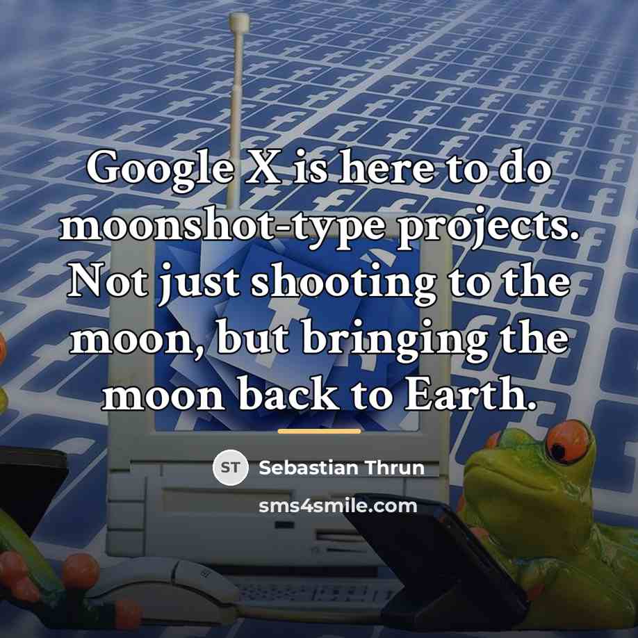 “Google X is here to do moonshot-type projects. Not just…” quote by Sebastian Thrun