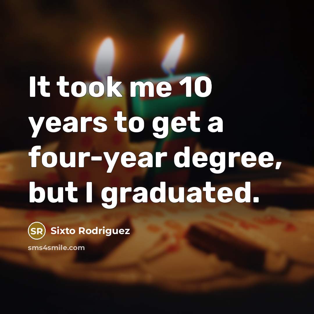 “It took me 10 years to get a four-year degree,…” quote by Sixto Rodriguez