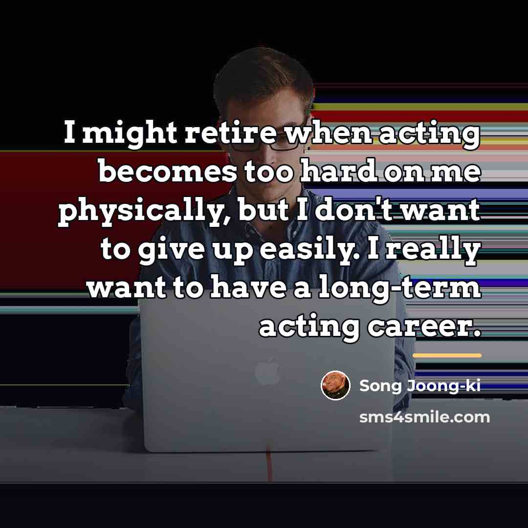 “I might retire when acting becomes too hard on me…” quote by Song Joong-ki