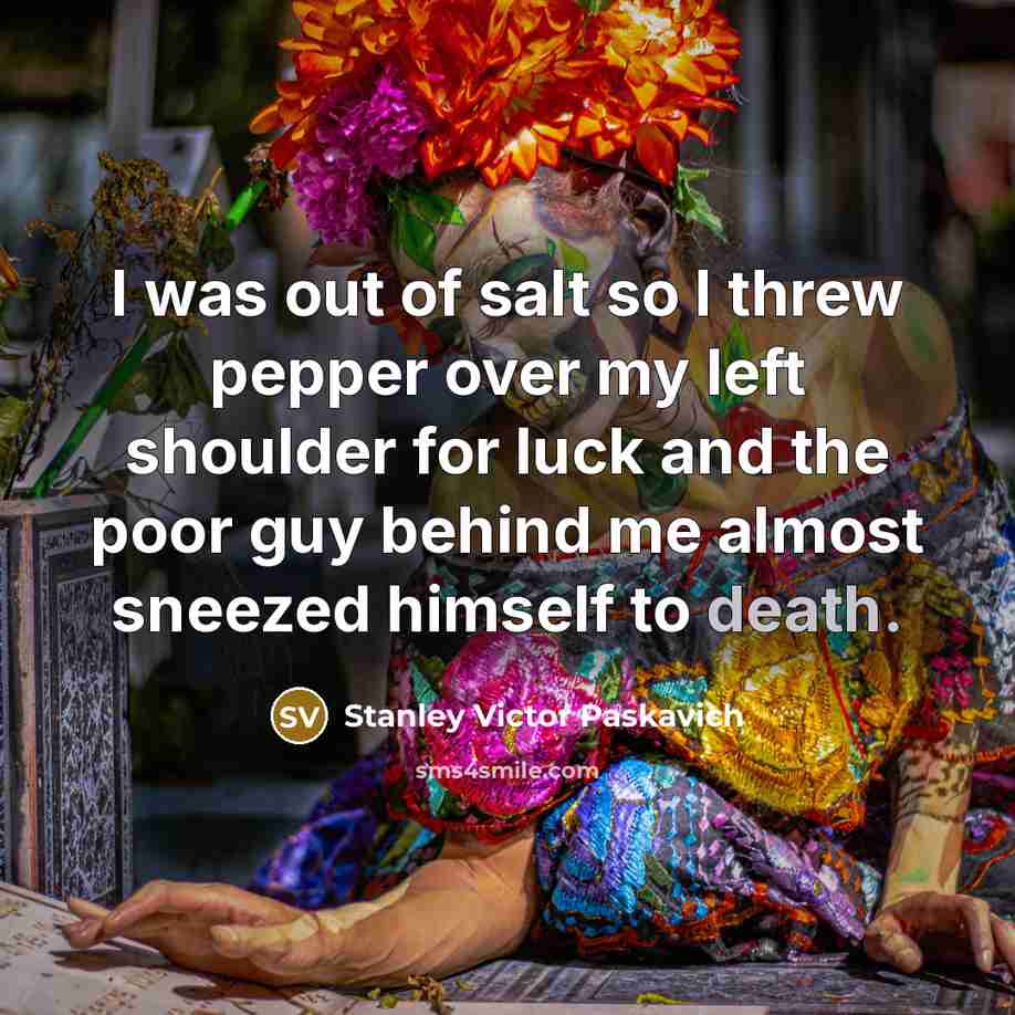 “I was out of salt so I threw pepper over…” quote by Stanley Victor Paskavich