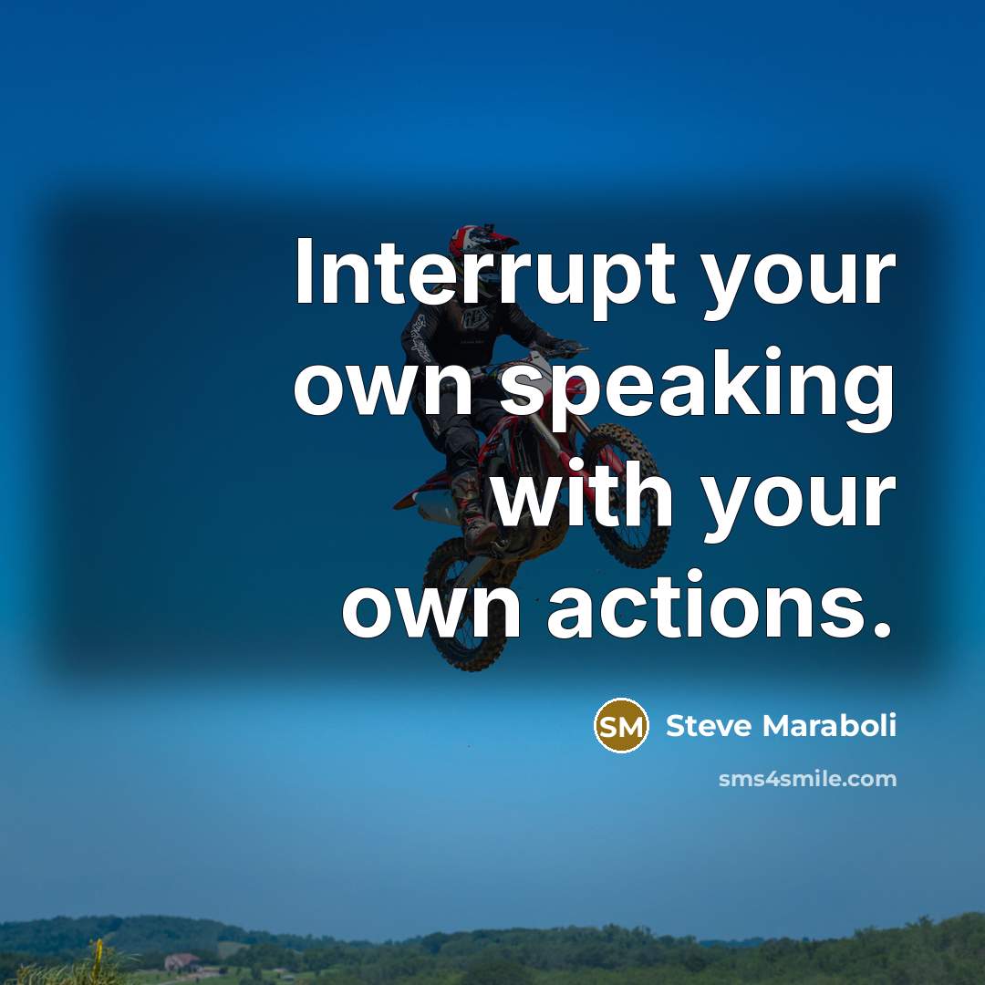 “Interrupt your own speaking with your own actions.” quote by Steve Maraboli