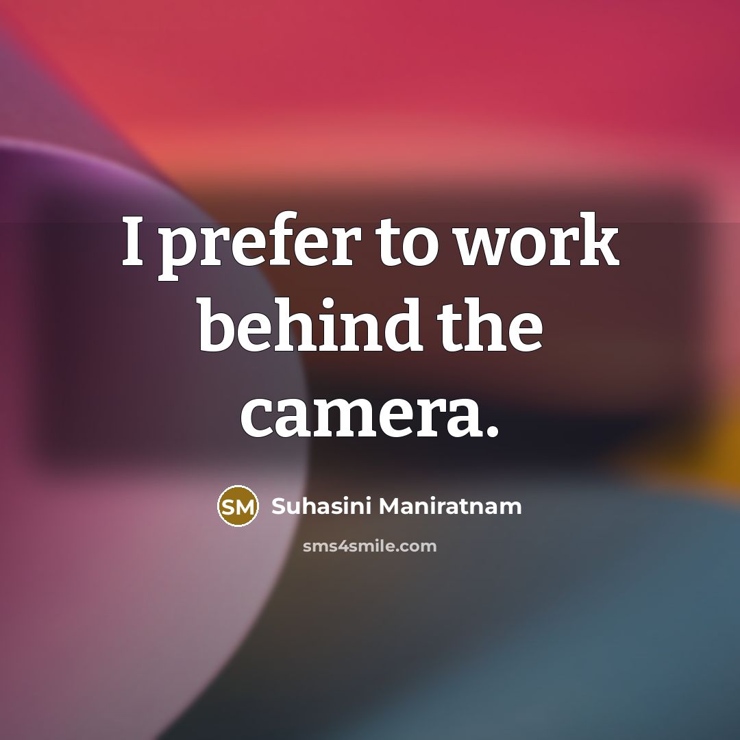 “I prefer to work behind the camera.…” quote by Suhasini Maniratnam