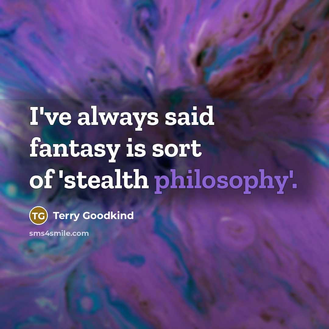 “I've always said fantasy is sort of 'stealth philosophy'.…” quote by Terry Goodkind