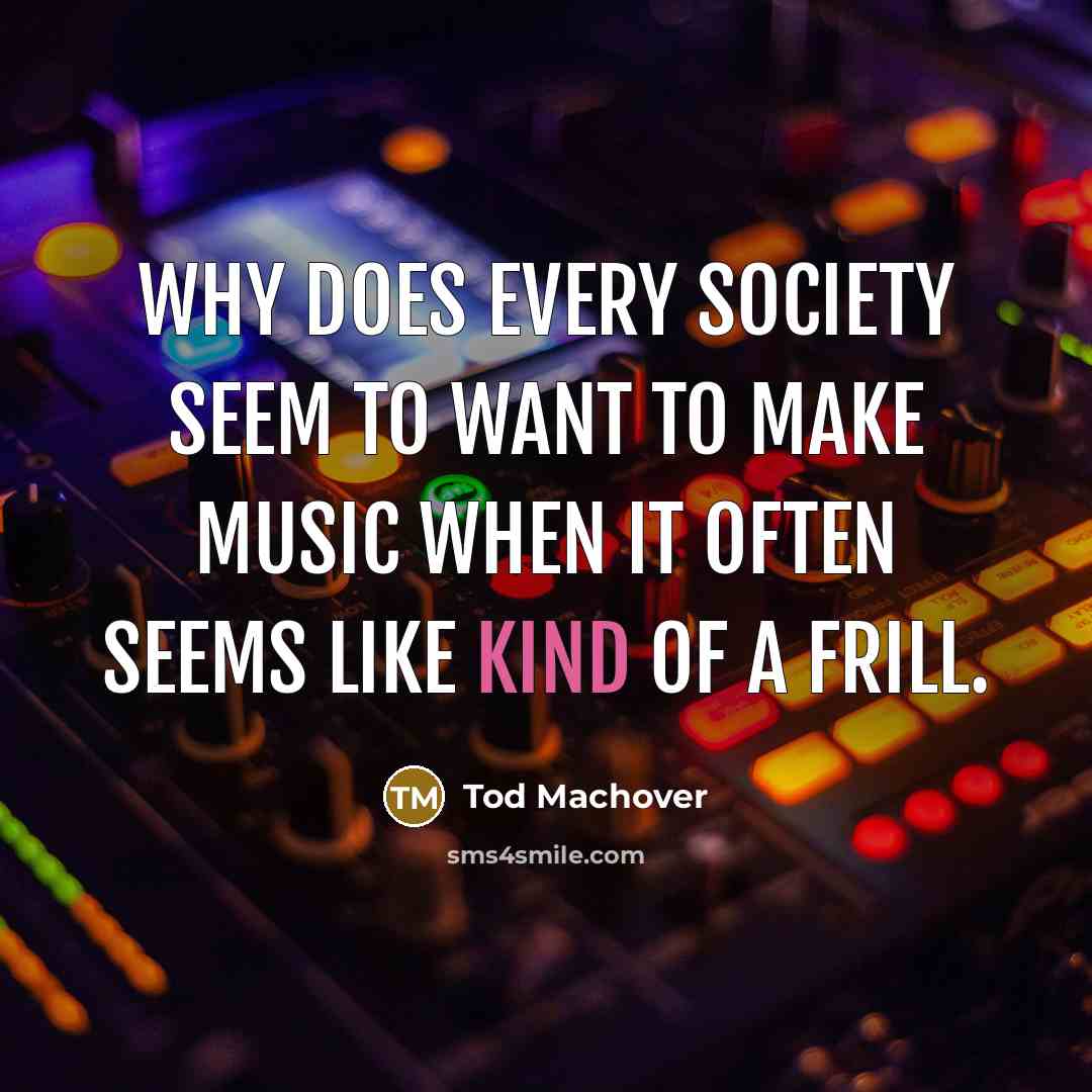“Why does every society seem to want to make music…” quote by Tod Machover