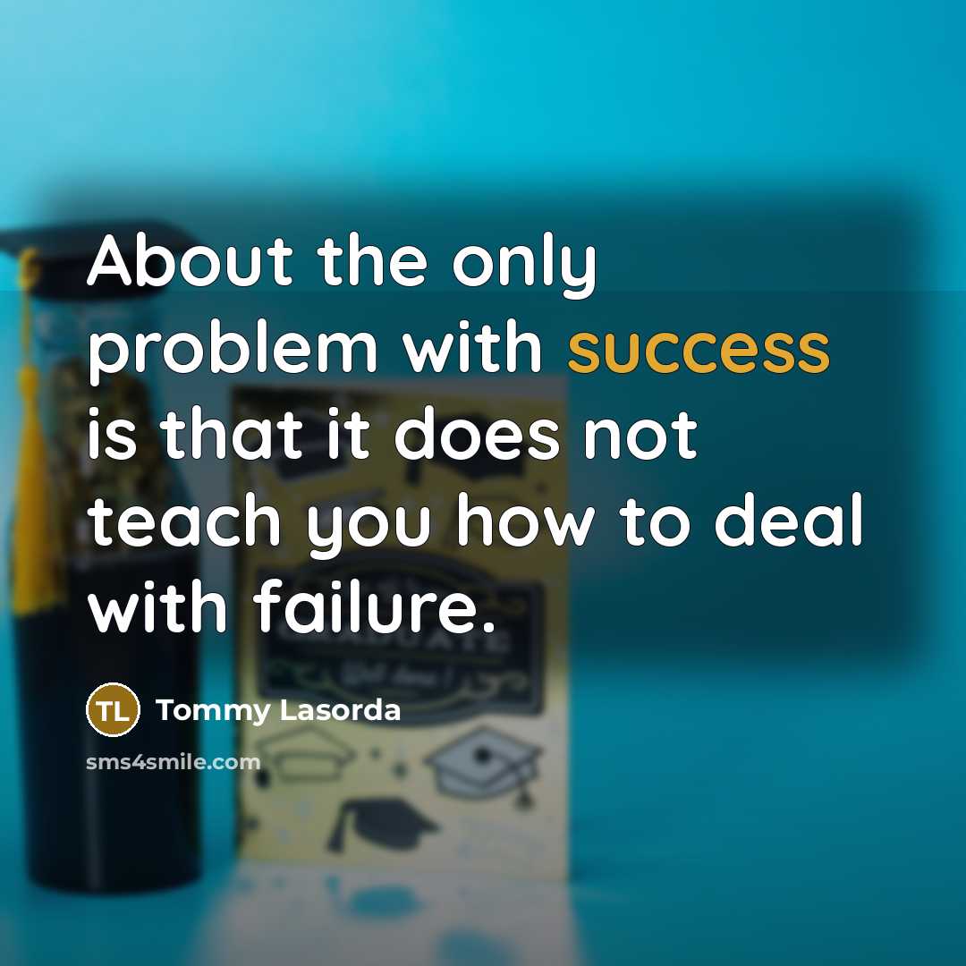 “About the only problem with success is that it does…” quote by Tommy Lasorda