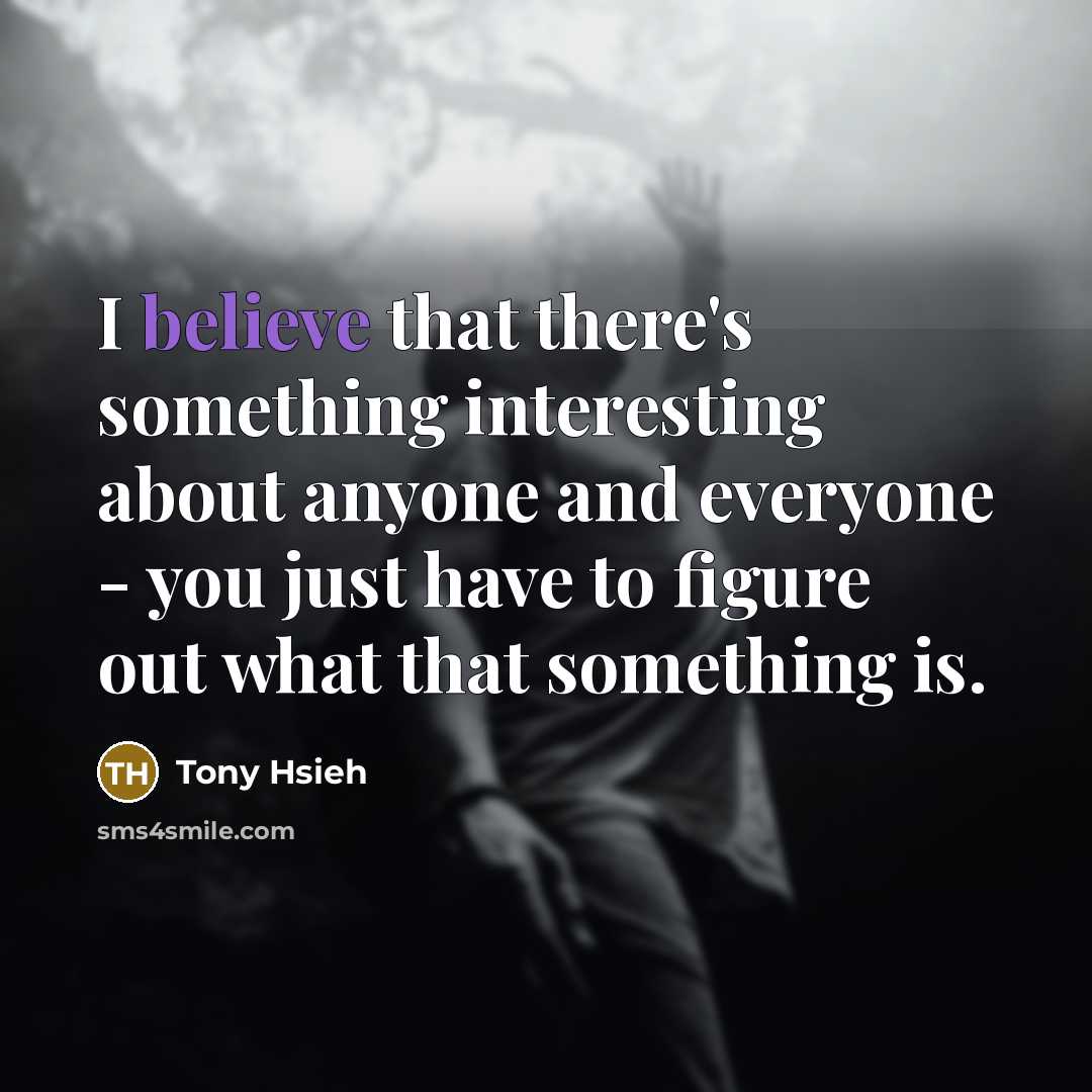 “I believe that there's something interesting about anyone and everyone…” quote by Tony Hsieh