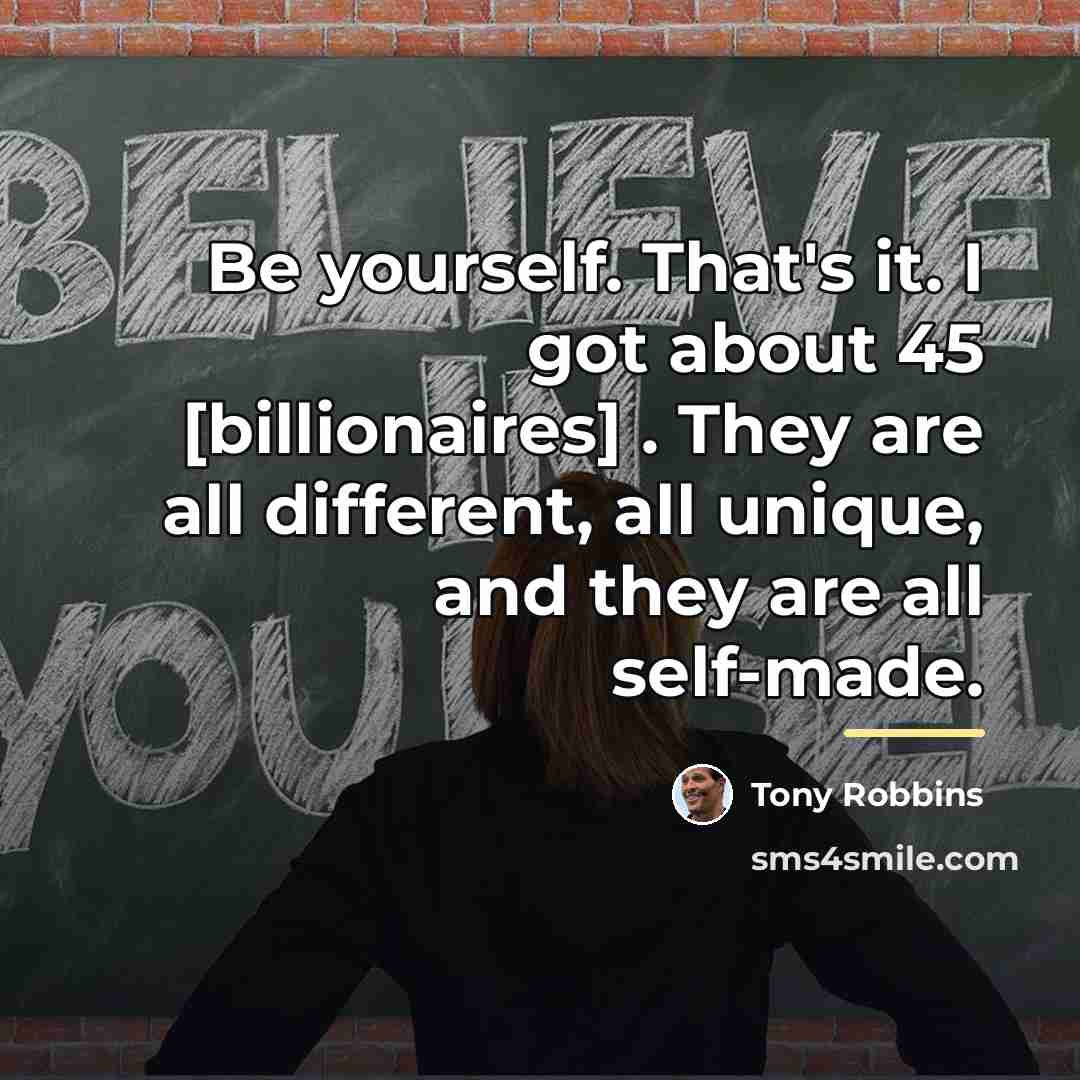 “Be yourself. That's it. I got about 45 [billionaires] .…” quote by Tony Robbins