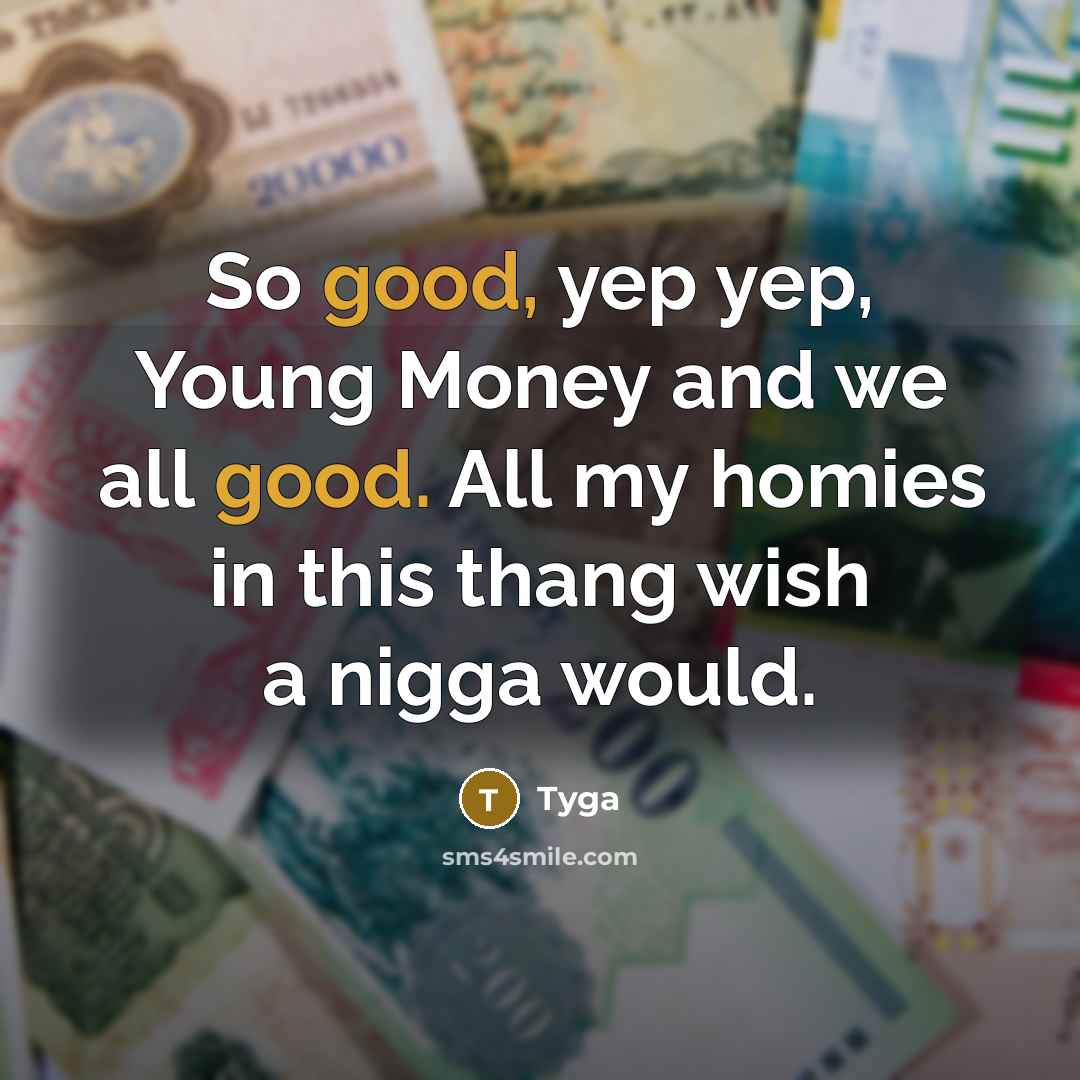 “So good, yep yep, Young Money and we all good. All my homies in this thang wish a nigga would.” quote by Tyga