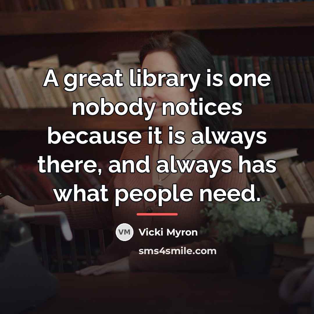 “A great library is one nobody notices because it is…” quote by Vicki Myron
