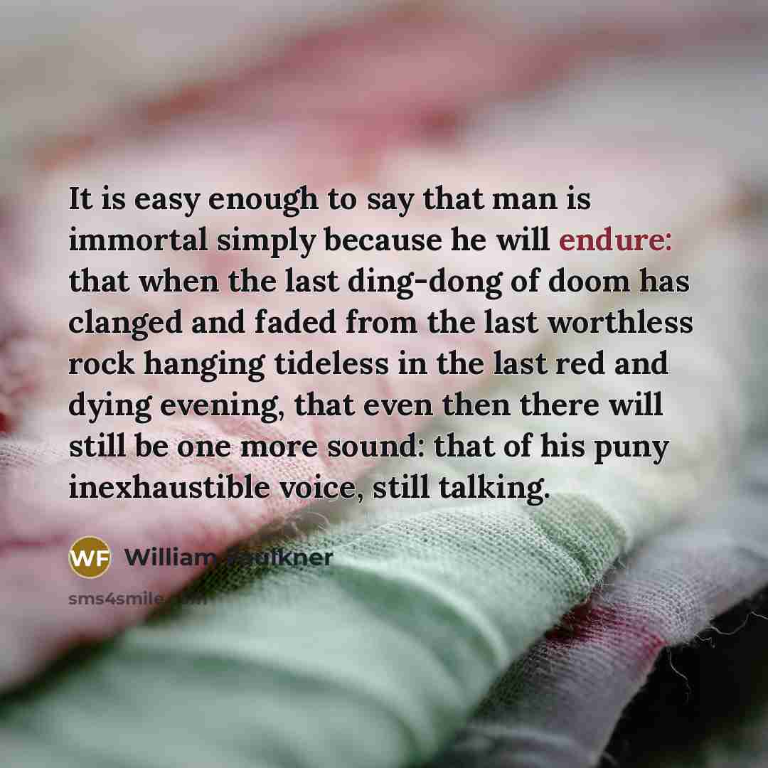 “It is easy enough to say that man is immortal…” quote by William Faulkner