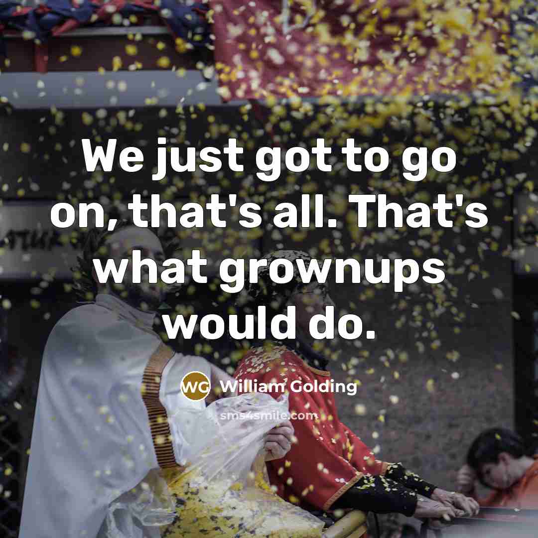 “We just got to go on, that's all. That's what…” quote by William Golding