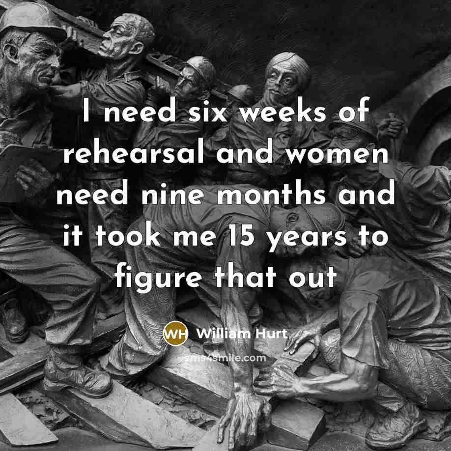 “I need six weeks of rehearsal and women need nine…” quote by William Hurt