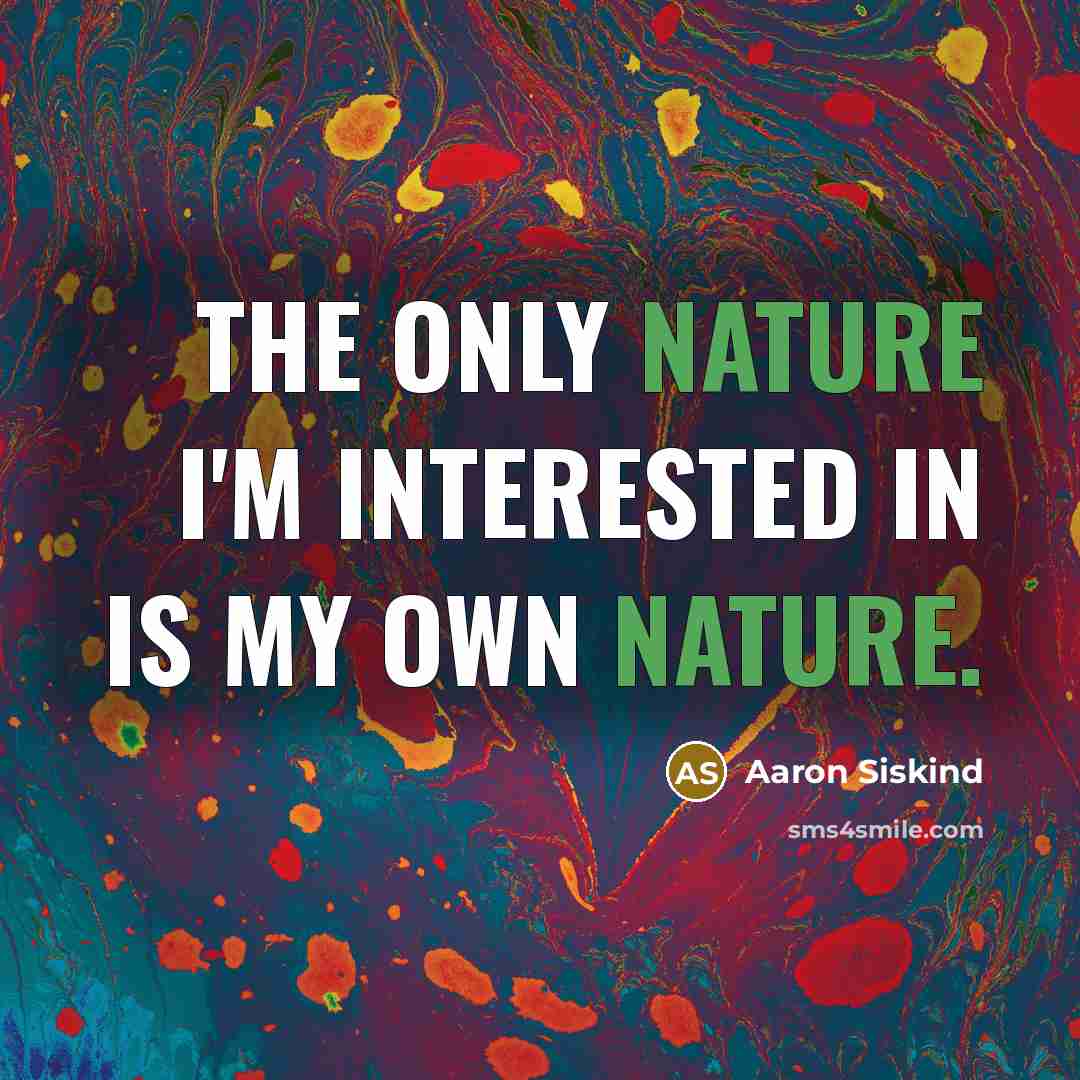 “The only nature I'm interested in is my own nature.…” quote by Aaron Siskind