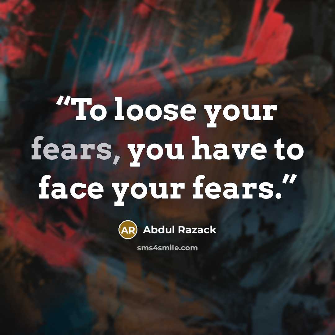 “To loose your fears, you have to face your fears.” quote by Abdul Razack