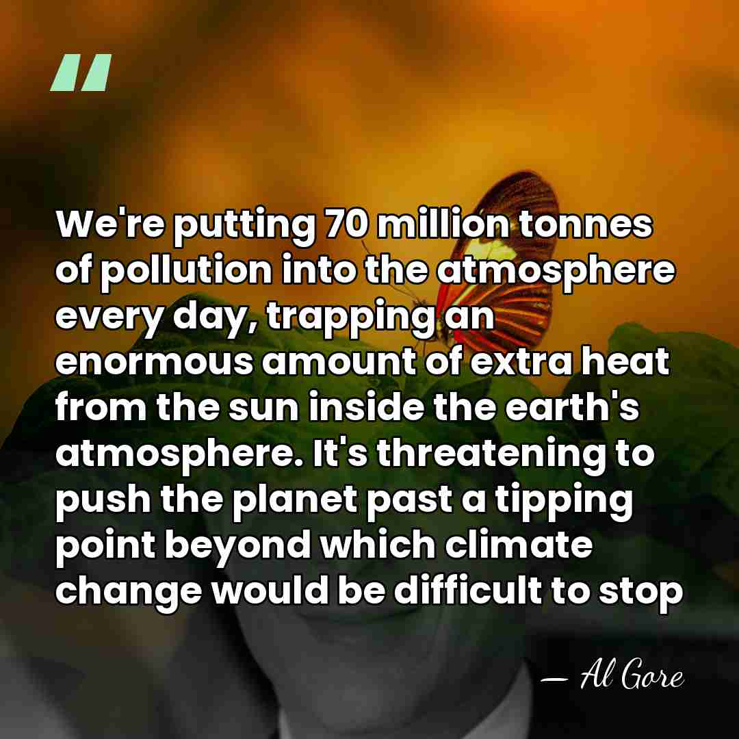 We're putting 70 million tonnes of pollution into the atmosphere every day,&hellip; - Al Gore
