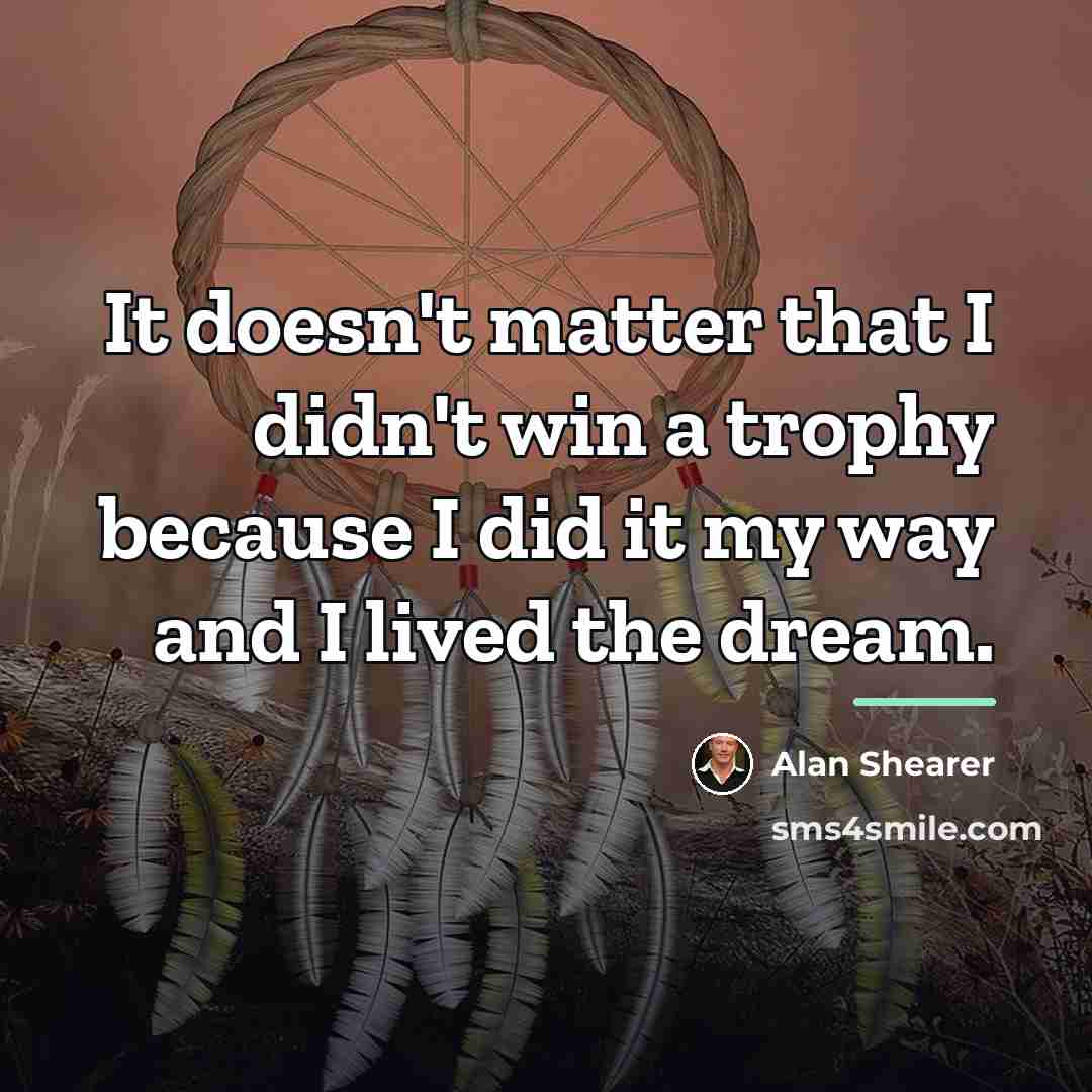 “It doesn't matter that I didn't win a trophy because…” quote by Alan Shearer